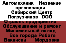 Автомеханик › Название организации ­ Сибирский Центр Погрузчиков, ООО › Отрасль предприятия ­ Обслуживание и ремонт › Минимальный оклад ­ 1 - Все города Работа » Вакансии   . Мордовия респ.